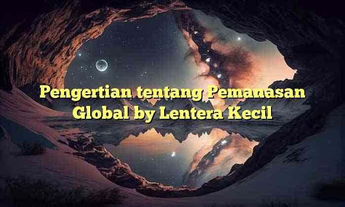 Pengertian tentang Pemanasan Global by Lentera Kecil
